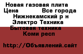 Новая газовая плита  › Цена ­ 4 500 - Все города, Нижнекамский р-н Электро-Техника » Бытовая техника   . Коми респ.